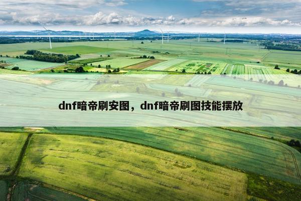 dnf暗帝刷安图，dnf暗帝刷图技能摆放
