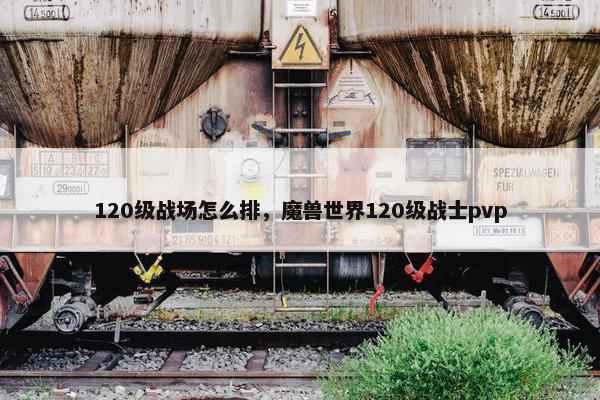 120级战场怎么排，魔兽世界120级战士pvp