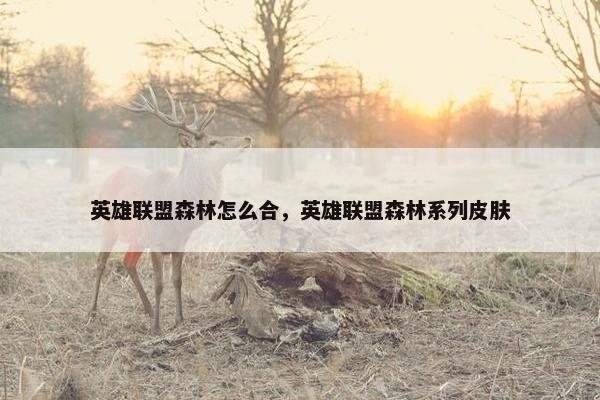 英雄联盟森林怎么合，英雄联盟森林系列皮肤