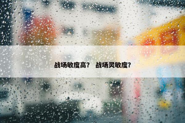 战场敏度高？ 战场灵敏度？