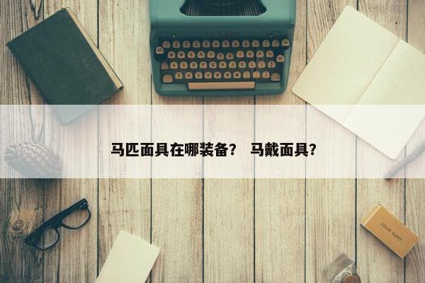 马匹面具在哪装备？ 马戴面具？