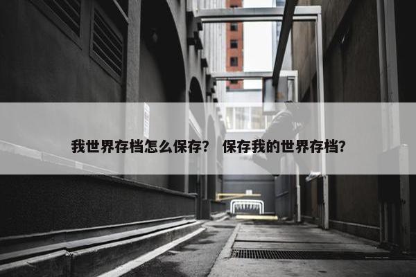 我世界存档怎么保存？ 保存我的世界存档？
