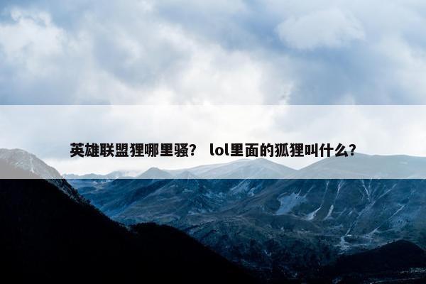 英雄联盟狸哪里骚？ lol里面的狐狸叫什么？