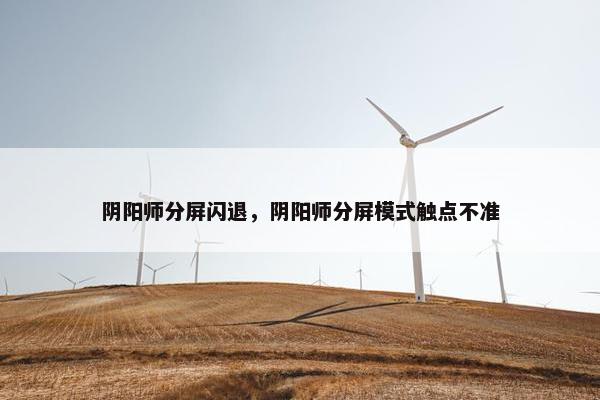 阴阳师分屏闪退，阴阳师分屏模式触点不准