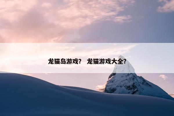 龙猫岛游戏？ 龙猫游戏大全？