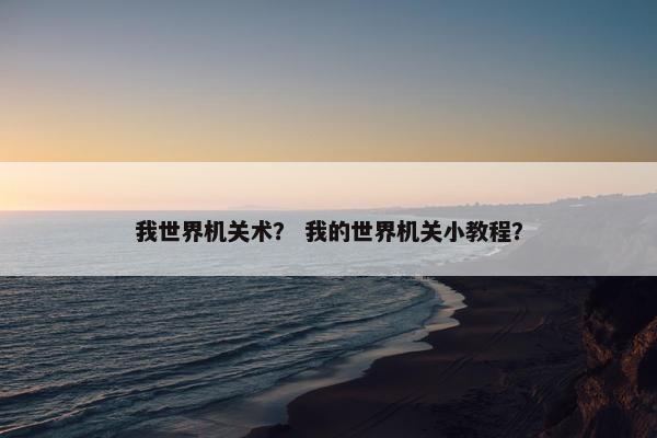 我世界机关术？ 我的世界机关小教程？