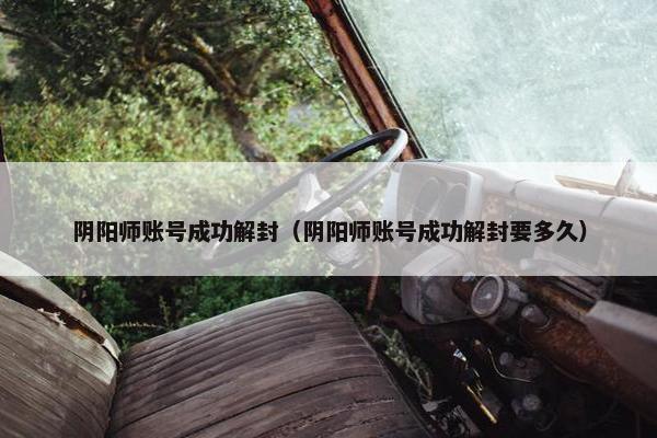 阴阳师账号成功解封（阴阳师账号成功解封要多久）