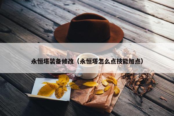 永恒塔装备修改（永恒塔怎么点技能加点）