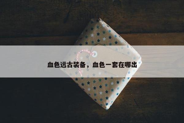 血色远古装备，血色一套在哪出