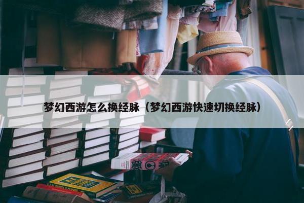 梦幻西游怎么换经脉（梦幻西游快速切换经脉）