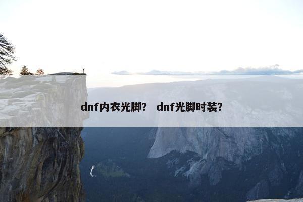 dnf内衣光脚？ dnf光脚时装？