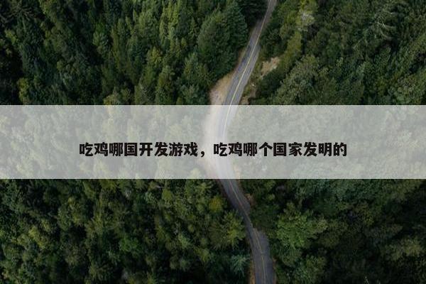 吃鸡哪国开发游戏，吃鸡哪个国家发明的