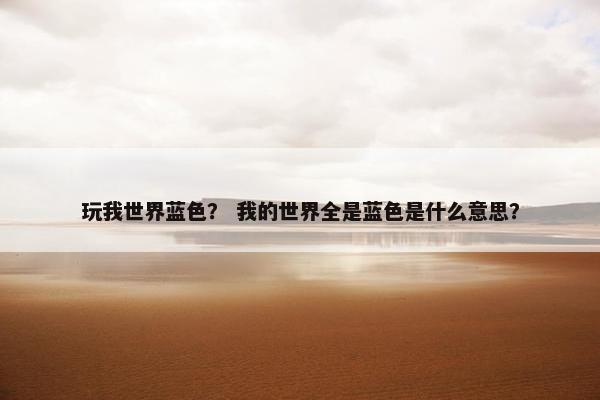 玩我世界蓝色？ 我的世界全是蓝色是什么意思？