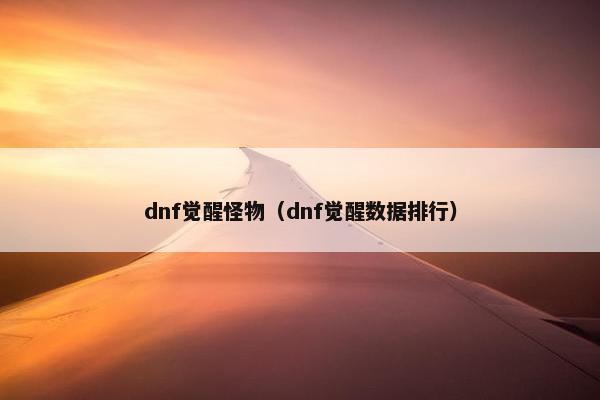 dnf觉醒怪物（dnf觉醒数据排行）