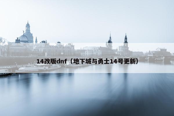 14改版dnf（地下城与勇士14号更新）