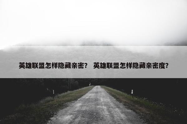英雄联盟怎样隐藏亲密？ 英雄联盟怎样隐藏亲密度？
