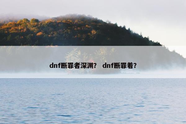 dnf断罪者深渊？ dnf断罪着？