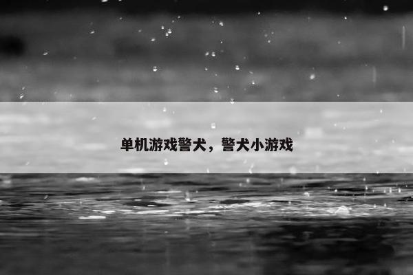 单机游戏警犬，警犬小游戏