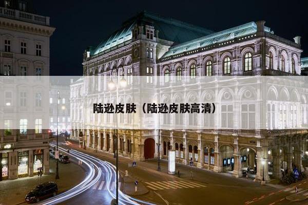 陆逊皮肤（陆逊皮肤高清）