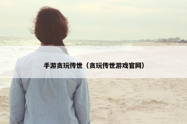 手游贪玩传世（贪玩传世游戏官网）