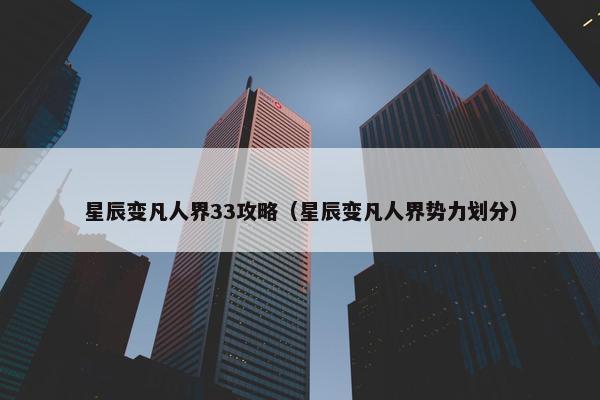 星辰变凡人界33攻略（星辰变凡人界势力划分）