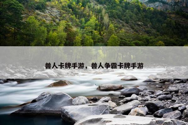 兽人卡牌手游，兽人争霸卡牌手游