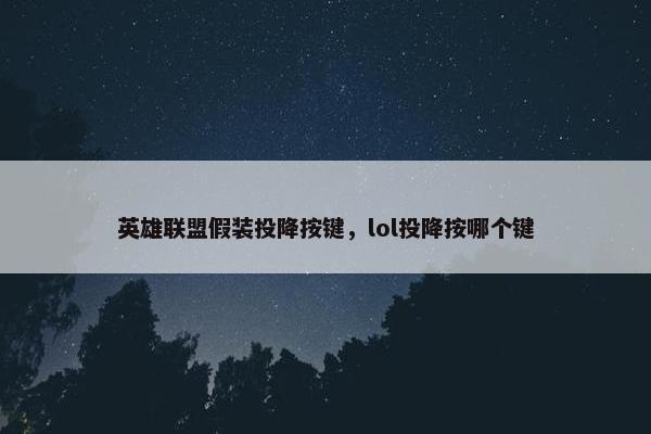 英雄联盟假装投降按键，lol投降按哪个键