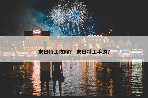 末日特工攻略？ 末日特工手游？