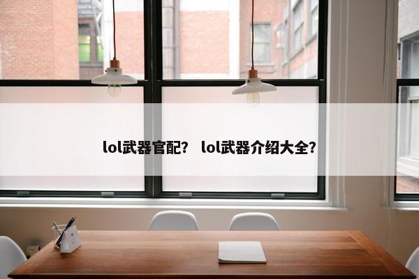 lol武器官配？ lol武器介绍大全？