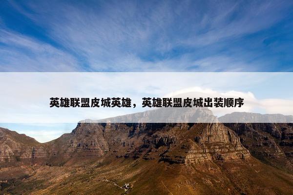 英雄联盟皮城英雄，英雄联盟皮城出装顺序