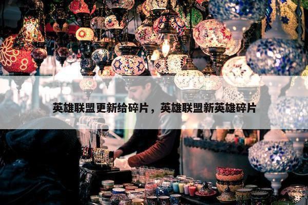 英雄联盟更新给碎片，英雄联盟新英雄碎片
