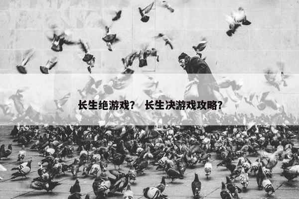 长生绝游戏？ 长生决游戏攻略？
