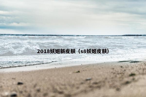 2018妖姬新皮肤（s8妖姬皮肤）