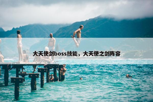 大天使剑boss技能，大天使之剑阵容