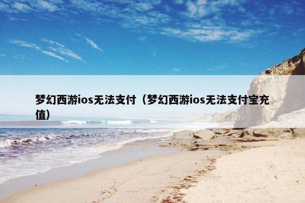 梦幻西游ios无法支付（梦幻西游ios无法支付宝充值）