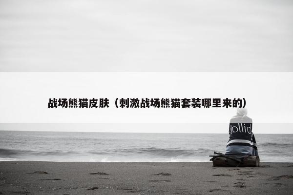 战场熊猫皮肤（刺激战场熊猫套装哪里来的）