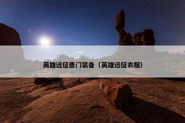 英雄远征唐门装备（英雄远征衣服）
