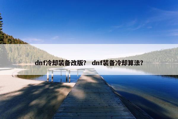 dnf冷却装备改版？ dnf装备冷却算法？