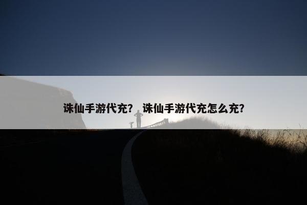 诛仙手游代充？ 诛仙手游代充怎么充？