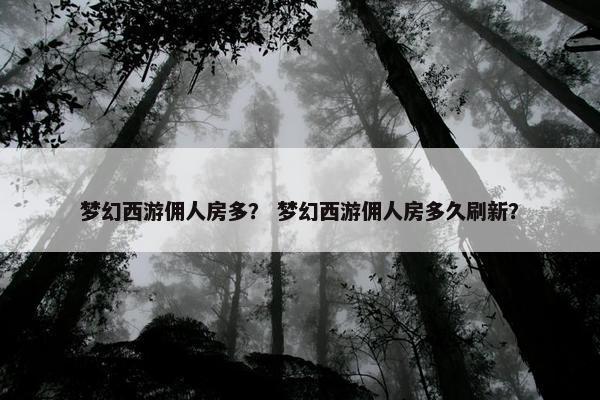 梦幻西游佣人房多？ 梦幻西游佣人房多久刷新？