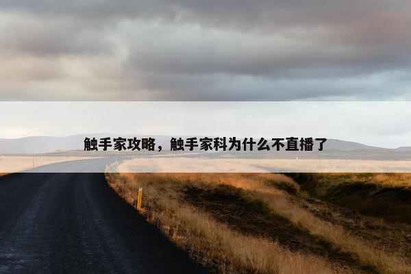触手家攻略，触手家科为什么不直播了