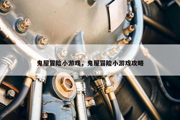 鬼屋冒险小游戏，鬼屋冒险小游戏攻略