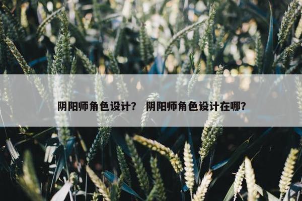 阴阳师角色设计？ 阴阳师角色设计在哪？