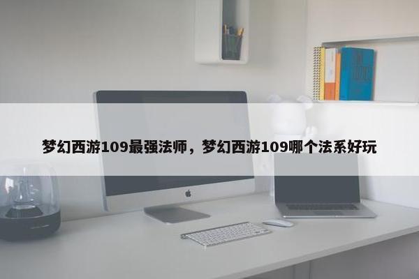 梦幻西游109最强法师，梦幻西游109哪个法系好玩
