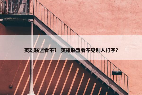 英雄联盟看不？ 英雄联盟看不见别人打字？