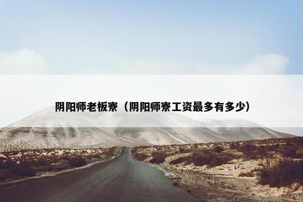 阴阳师老板寮（阴阳师寮工资最多有多少）