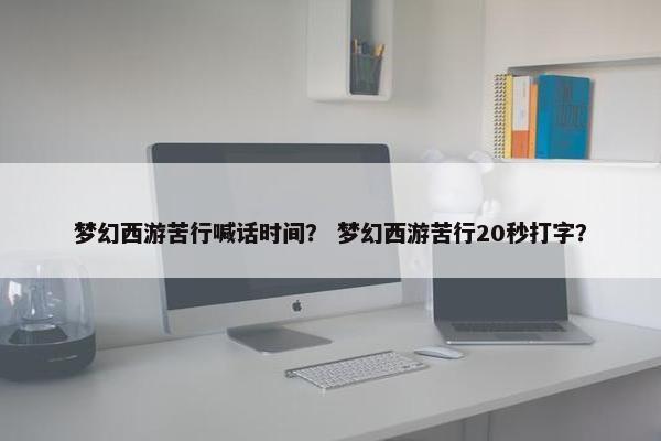 梦幻西游苦行喊话时间？ 梦幻西游苦行20秒打字？