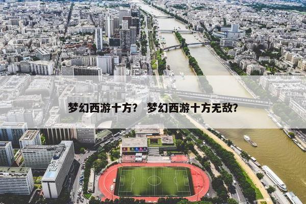 梦幻西游十方？ 梦幻西游十方无敌？