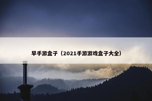 早手游盒子（2021手游游戏盒子大全）