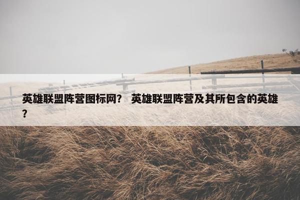 英雄联盟阵营图标网？ 英雄联盟阵营及其所包含的英雄？